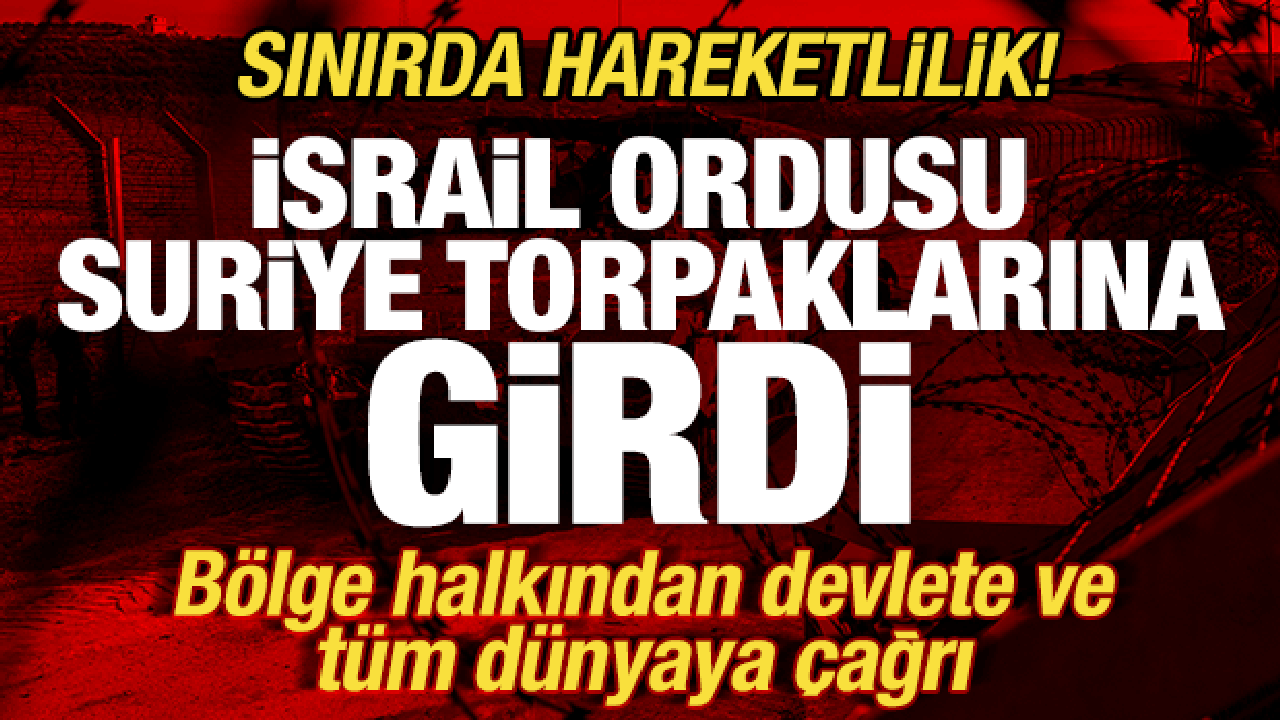 İsrail ordusu Suriye topraklarına girdi! Sınırda hareketlilik! Bölgeden tüm dünyaya çağrı