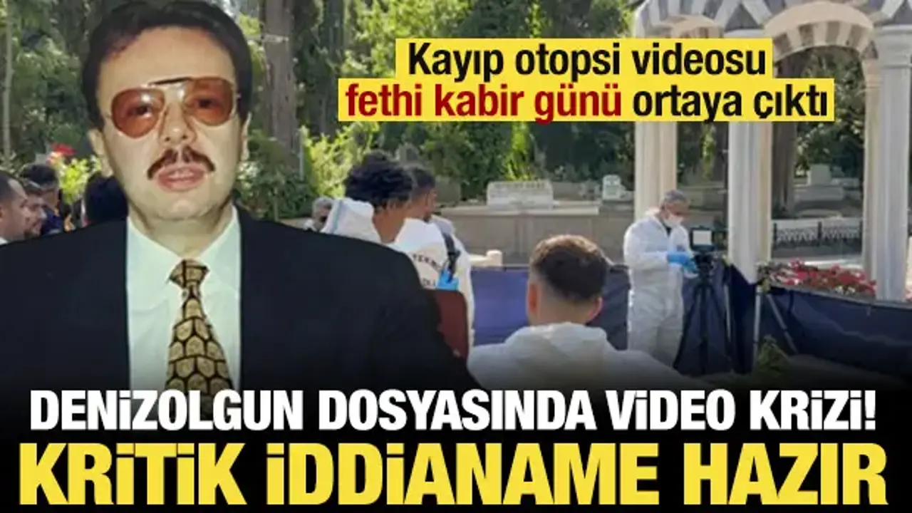 Denizolgun dosyasında 'otopsi videosu' krizi: Kayıp video fethi kabir günü ortaya çıktı