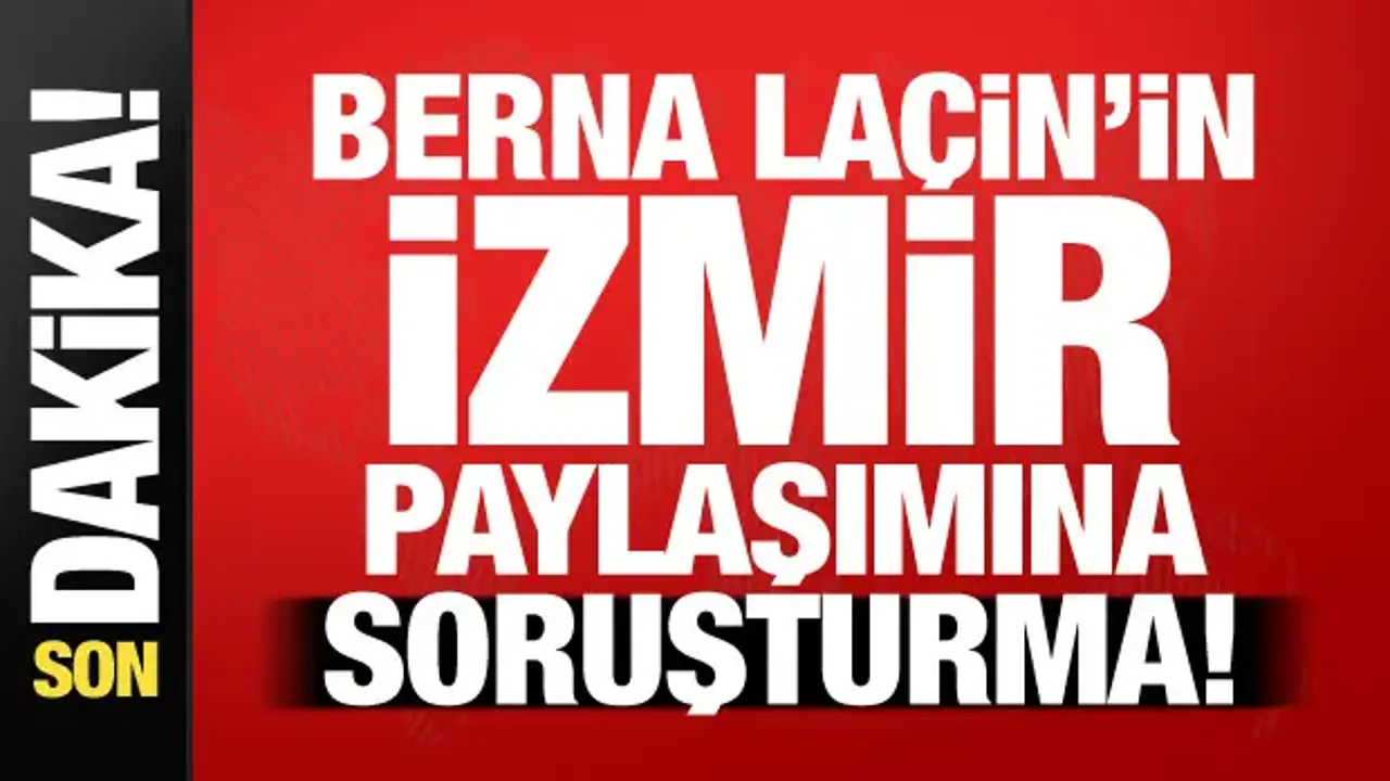 Berna Laçin’in İzmir paylaşımına soruşturma! Başsavcılık harekete geçti