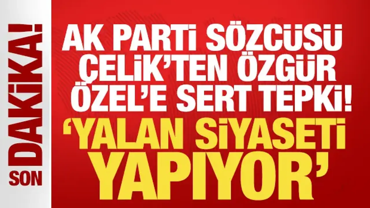 Ömer Çelik'ten Özgür Özel'in sözlerine sert tepki: Yalan siyaseti yapıyor
