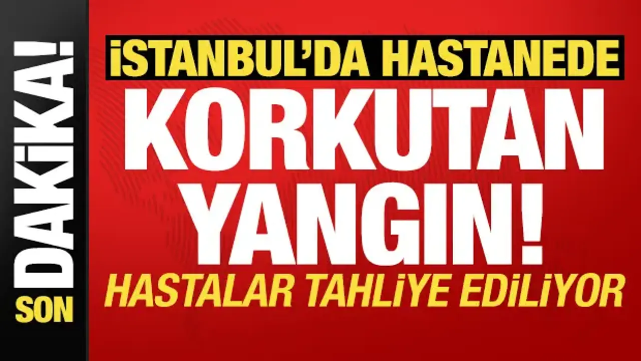 İstanbul'da hastanede korkutan yangın: Hastalar tahliye ediliyor!