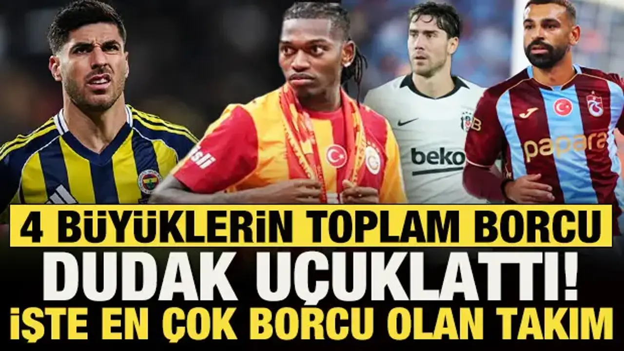 4 büyüklerin toplam borcu dudak uçuklattı! İşte en çok borcu olan kulüp