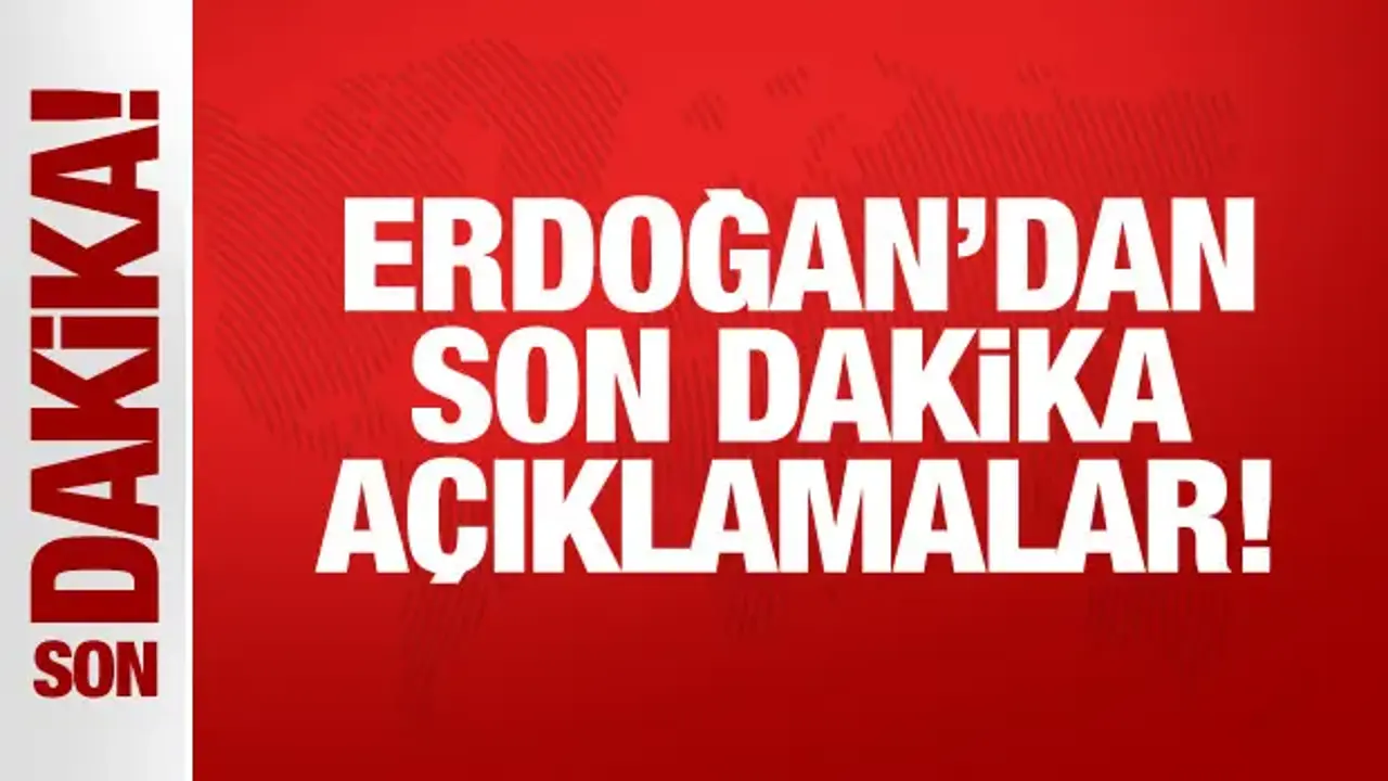 Cumhurbaşkanı Erdoğan'dan son dakika açıklamalar
