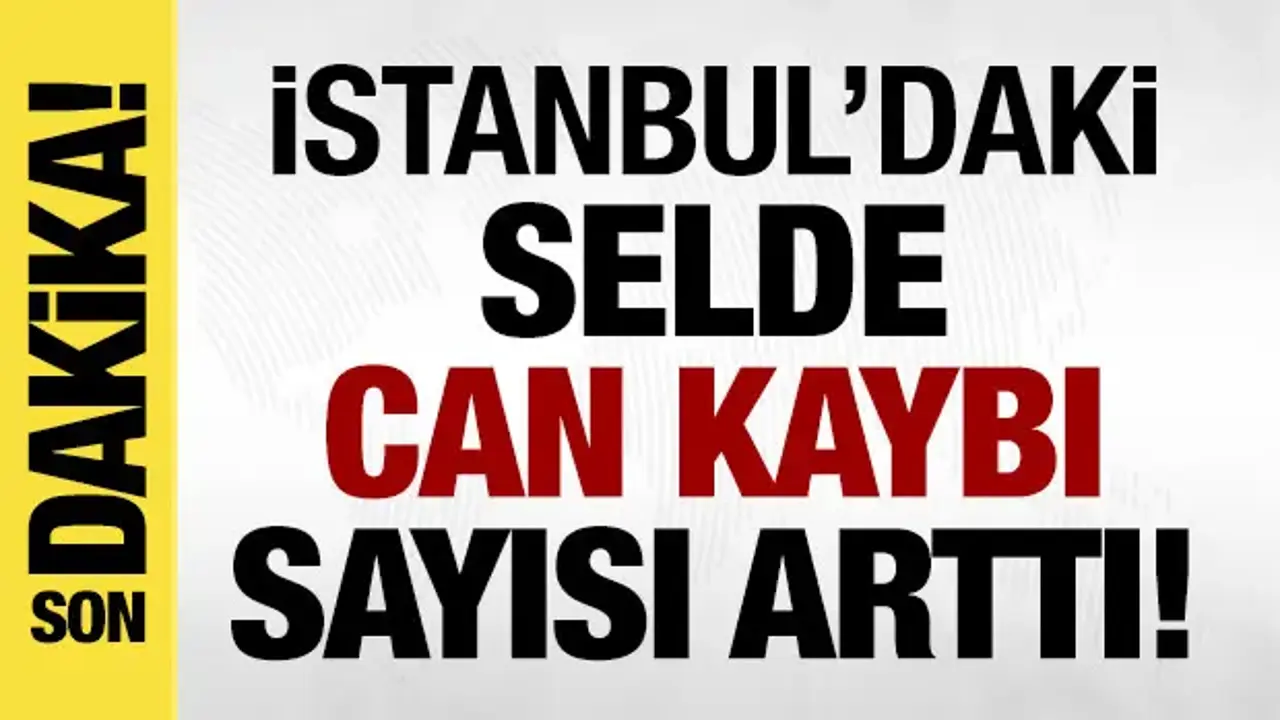 İstanbul'da selde hayatını kaybedenlerin sayısı arttı!
