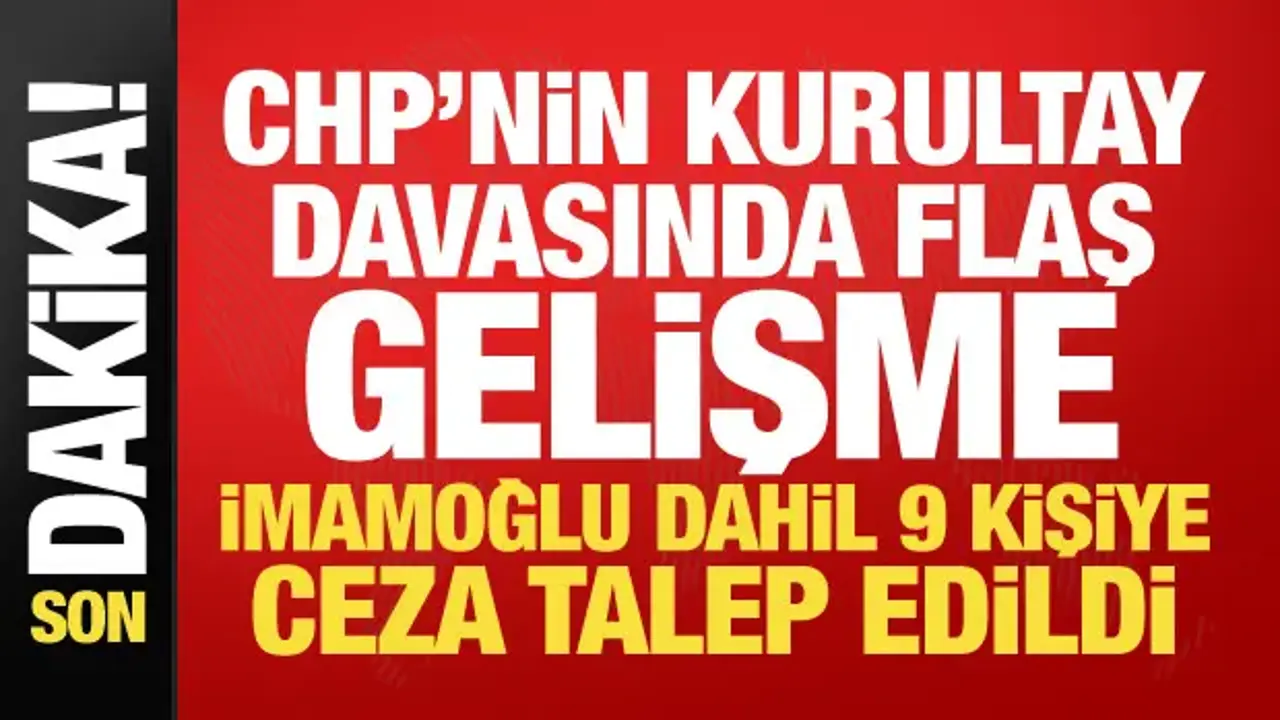 CHP’nin kurultay davasında mütalaa açıklandı! İmamoğlu dahil 9 kişiye ceza