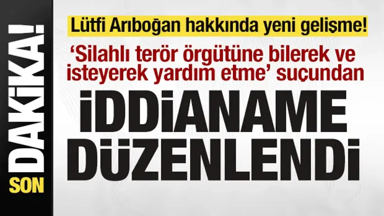 Lütfi Arıboğan hakkında son dakika gelişmesi! Terör örgütüne yardımdan iddianame!