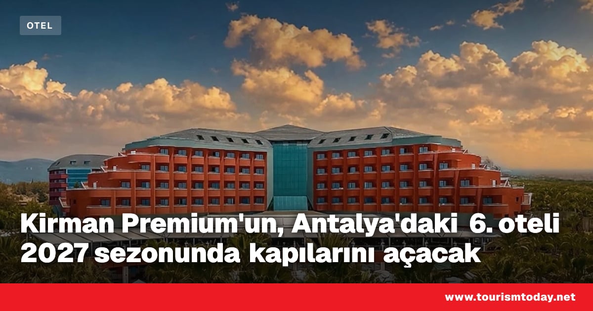 Kirman Premium'un, Antalya'daki 6. oteli 2027 sezonunda kapılarını açacak
