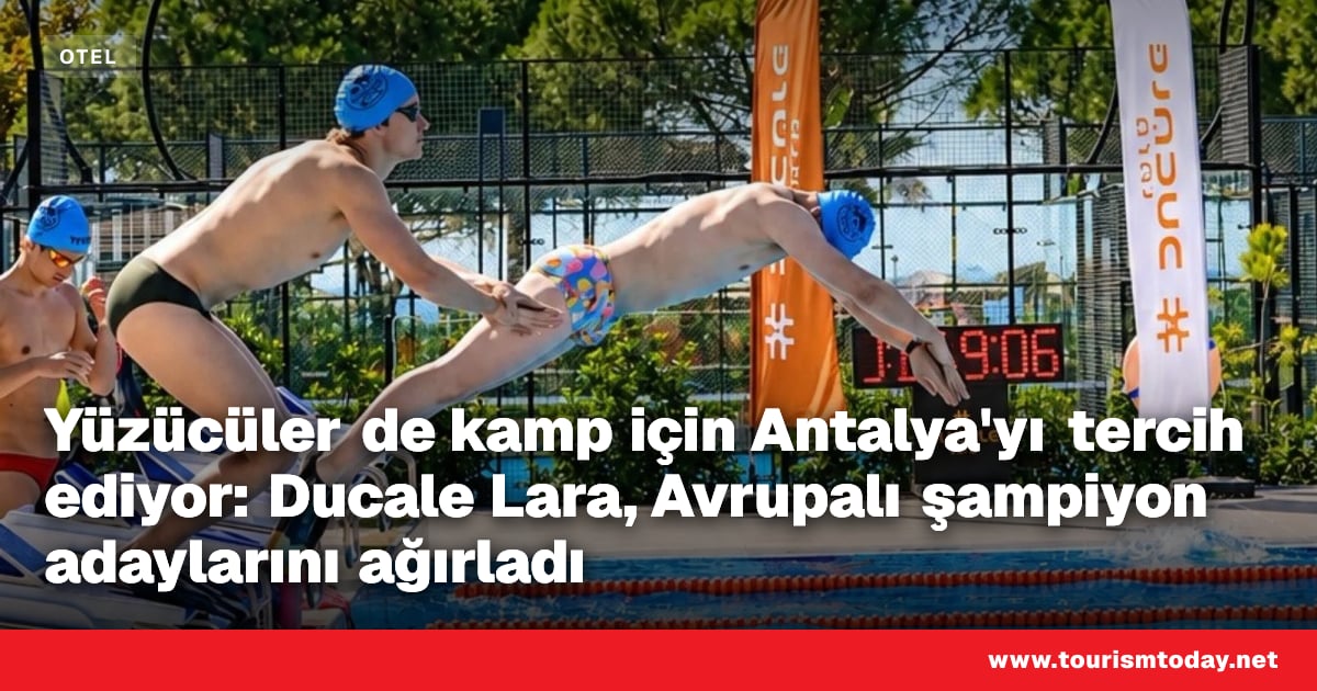 Yüzücüler de kamp için Antalya'yı tercih ediyor: Ducale Lara, Avrupalı şampiyon adaylarını ağırladı