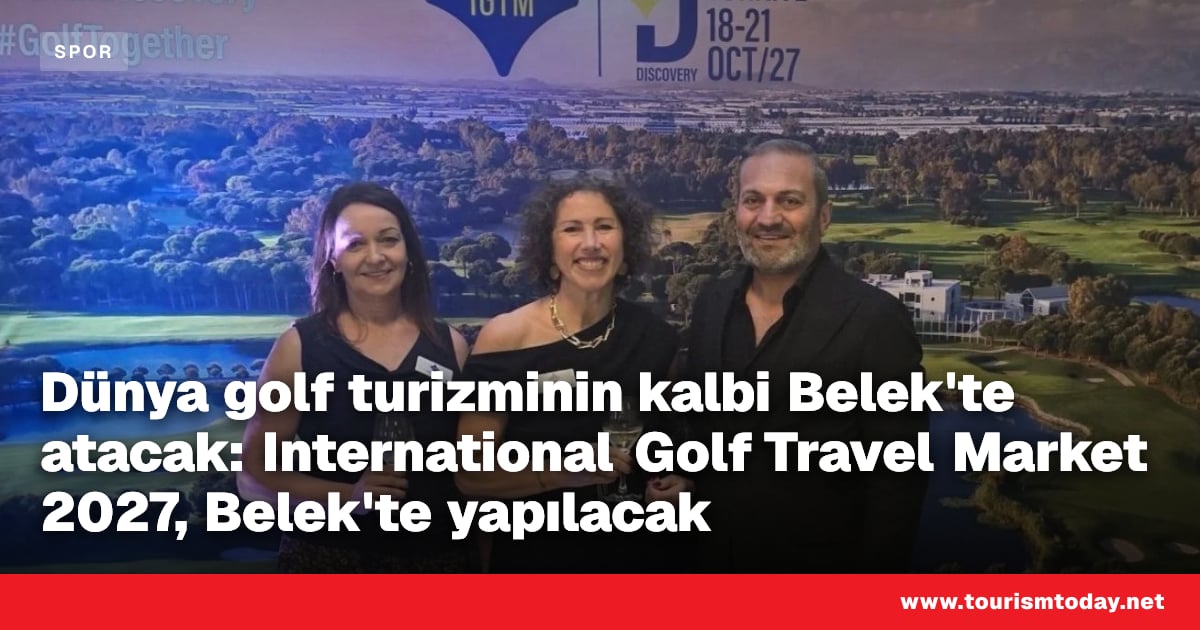 Dünya golf turizminin kalbi Belek'te atacak: International Golf Travel Market 2027, Belek'te yapılacak