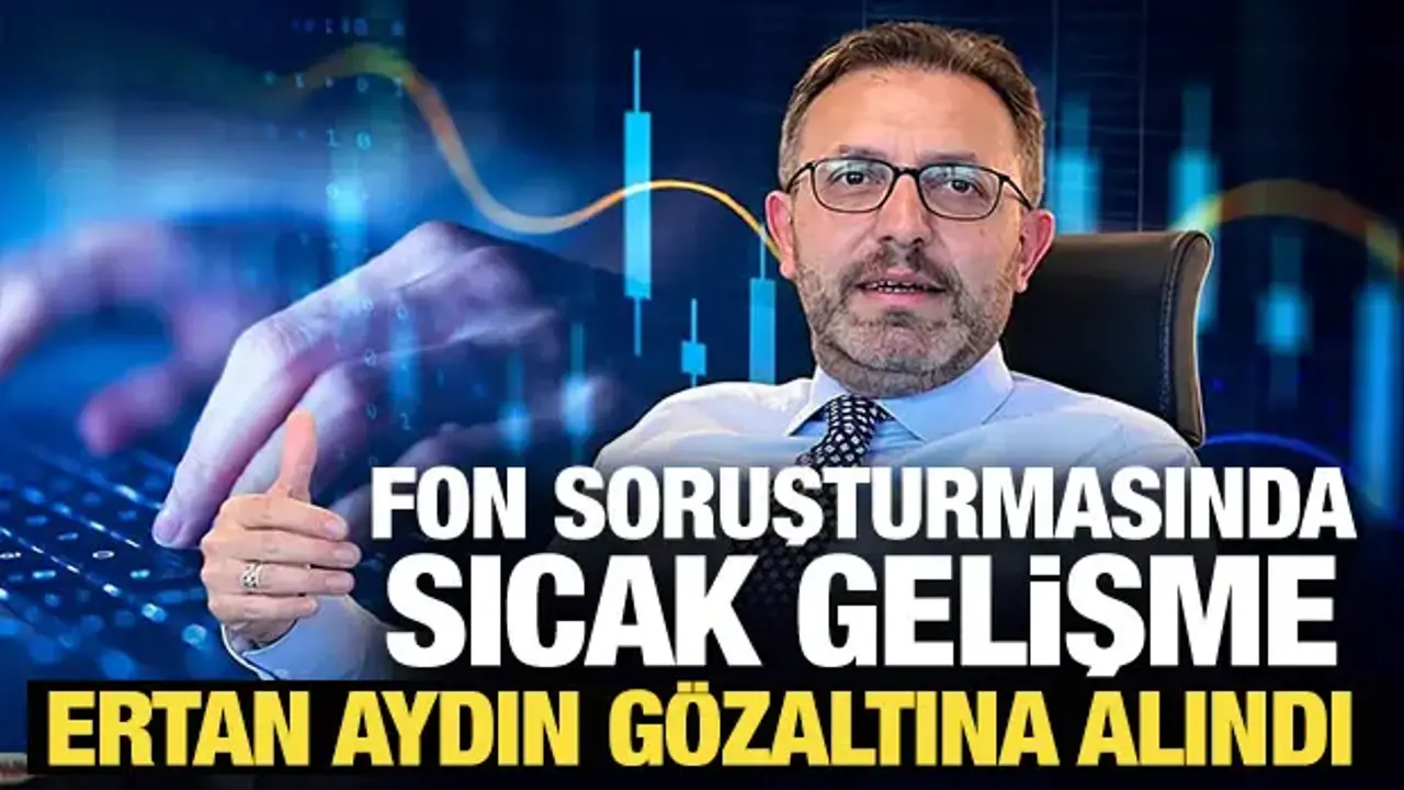 Son Dakika... Fon soruşturmasında sıcak gelişme: Ertan Aydın gözaltına alındı