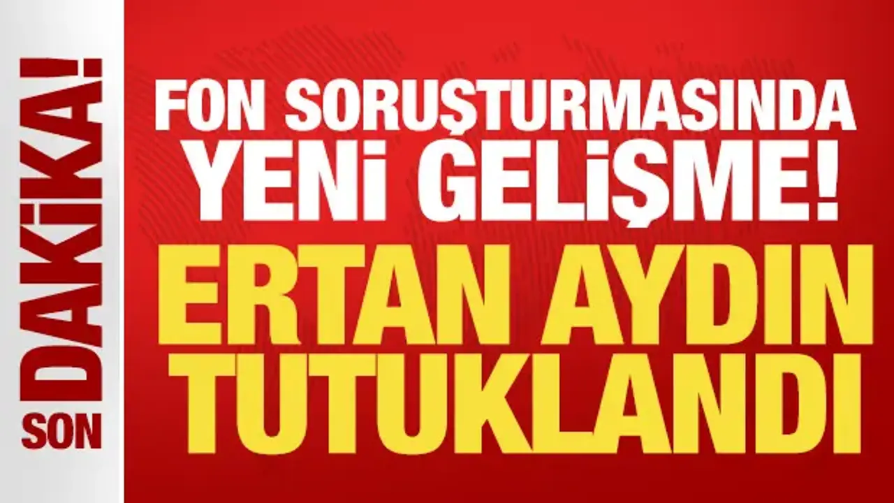 Fon soruşturması kapsamında Ertan Aydın tutuklandı