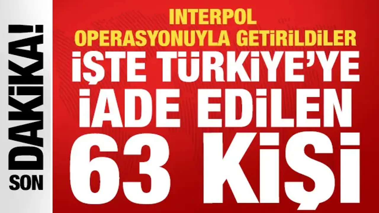 33'ü kırmızı bültenli olmak üzere 63 suçlu Türkiye'ye getirildi
