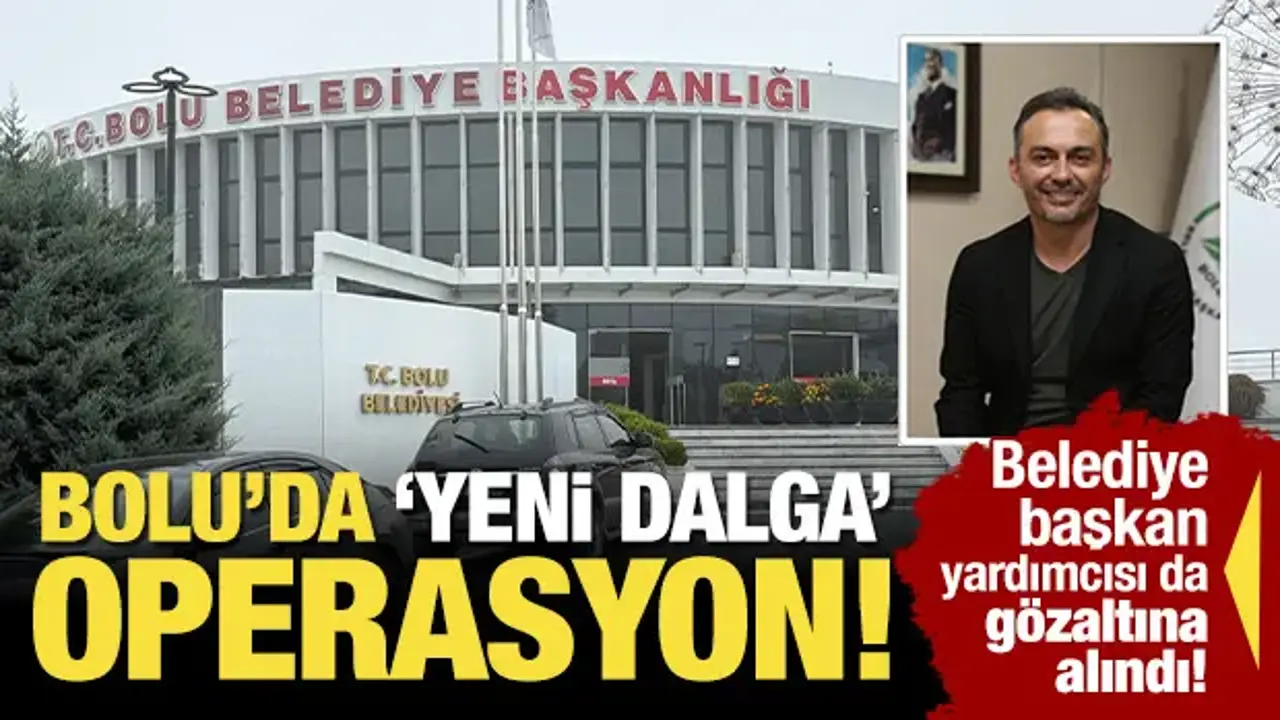 Bolu Belediyesi'ne 'yeni dalga' operasyon! Başkan Yardımcısı da gözaltına alındı!