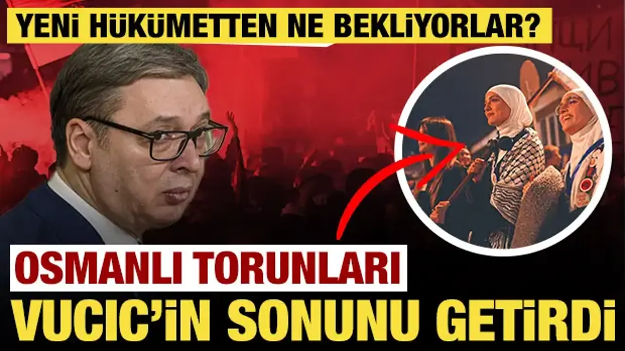 Osmanlı torunları Vucic'in sonunu getirdi: Yeni yönetimden beklentileri neler?