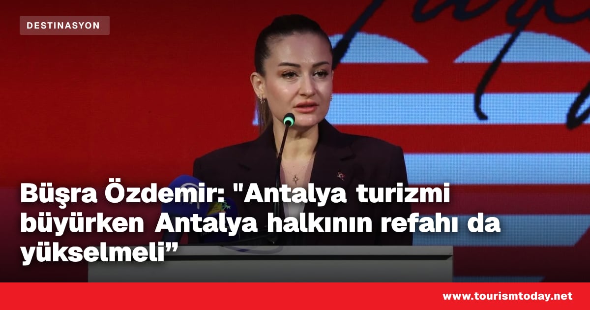 Büşra Özdemir: "Antalya turizmi büyürken Antalya halkının refahı da yükselmeli”
