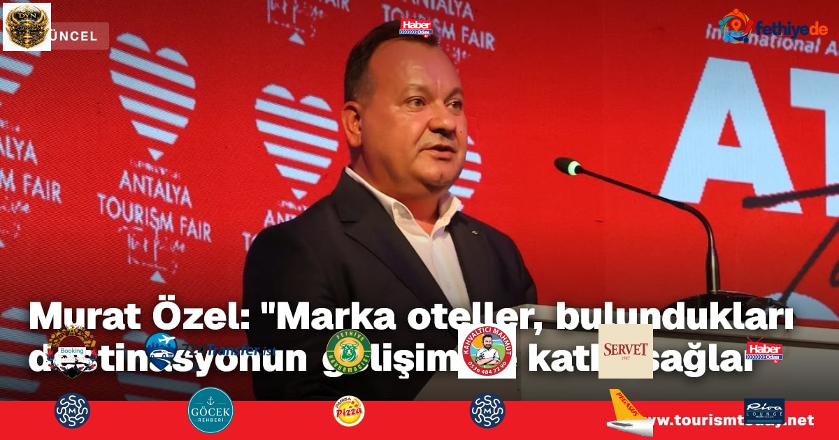 Murat Özel: "Marka oteller, bulundukları destinasyonun gelişimine katkı sağlar'