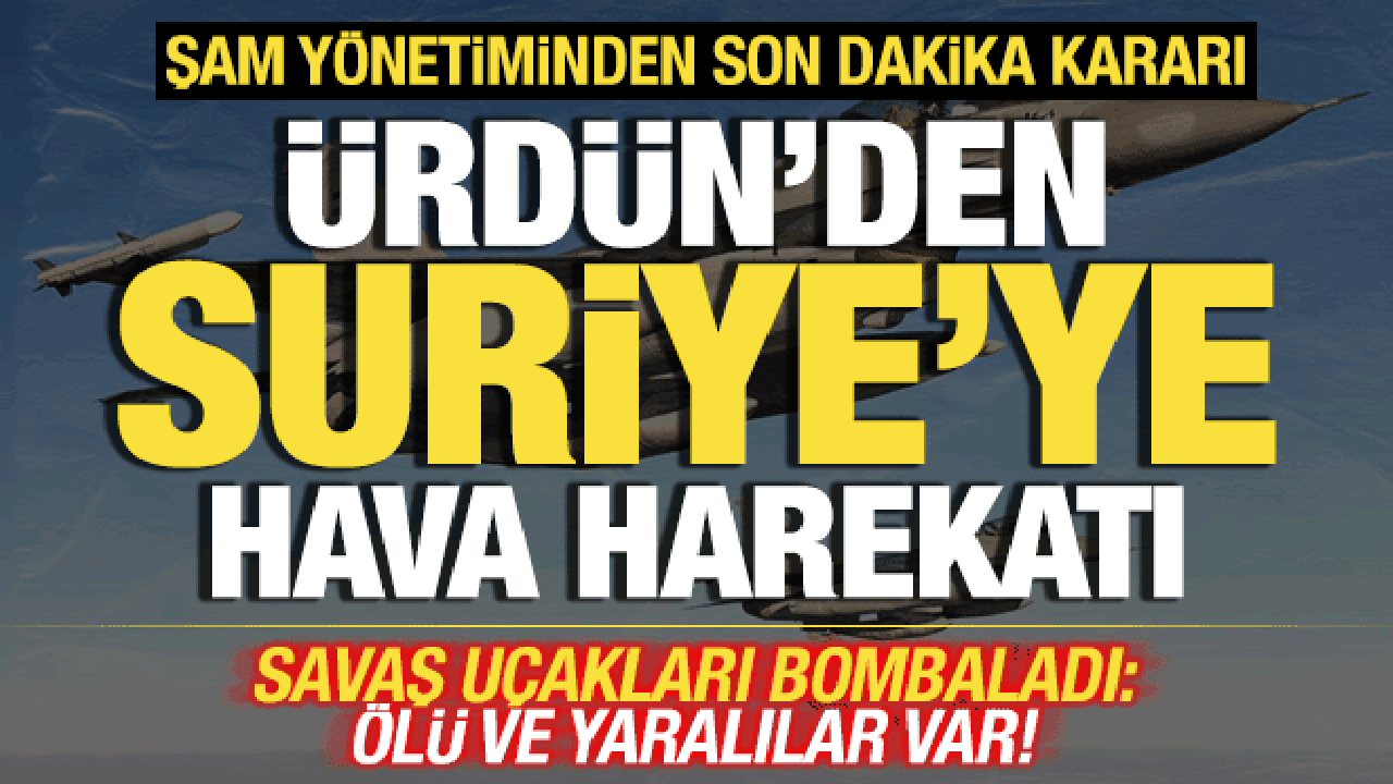 Ürdün'den Suriye'ye hava harekatı! Savaş uçakları peş peşe bombaladı! Ölü ve yaralılar var