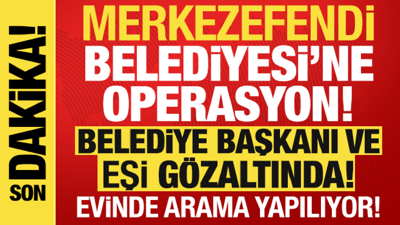 Merkezefendi Belediyesi'ne operasyon! Belediye başkanı ve eşi gözaltında!