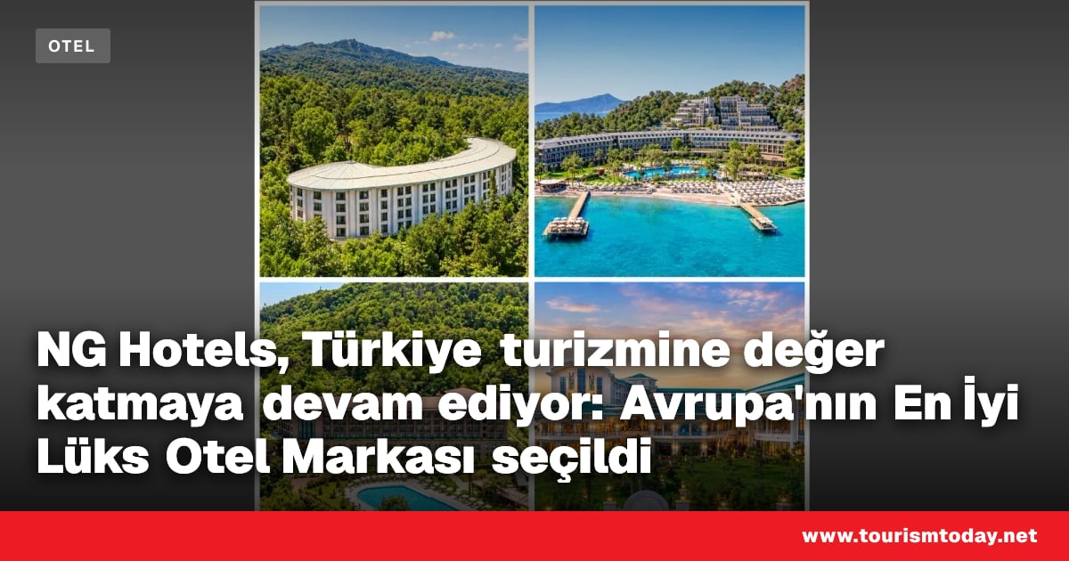 NG Hotels, Türkiye turizmine değer katmaya devam ediyor: Avrupa'nın En İyi Lüks Otel Markası seçildi