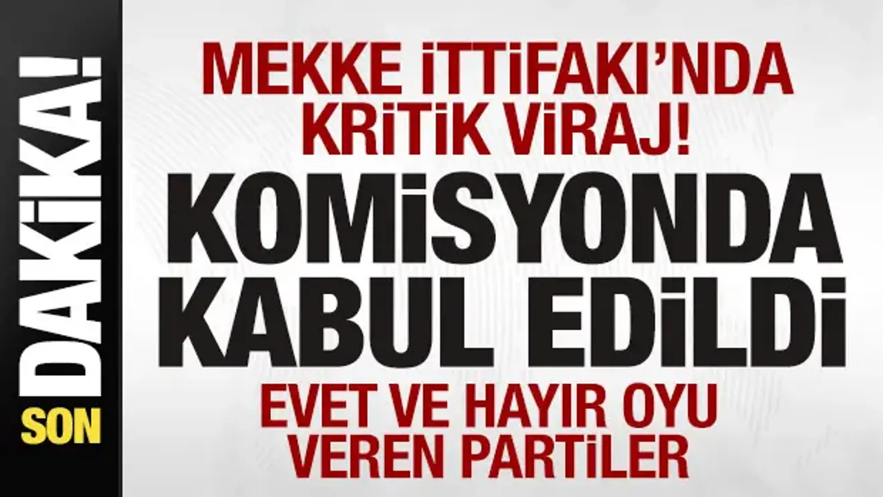 ‘Mekke İttifakı' komisyonda kabul edildi! Evet ve hayır oyu veren partiler