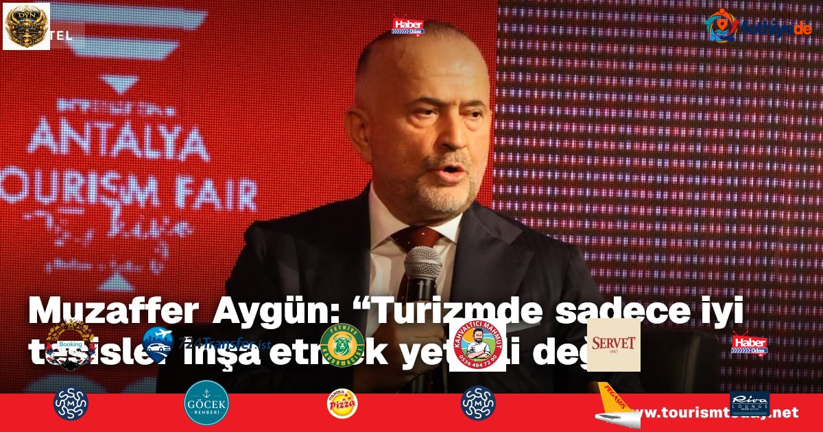 Muzaffer Aygün: “Turizmde sadece iyi tesisler inşa etmek yeterli değil"