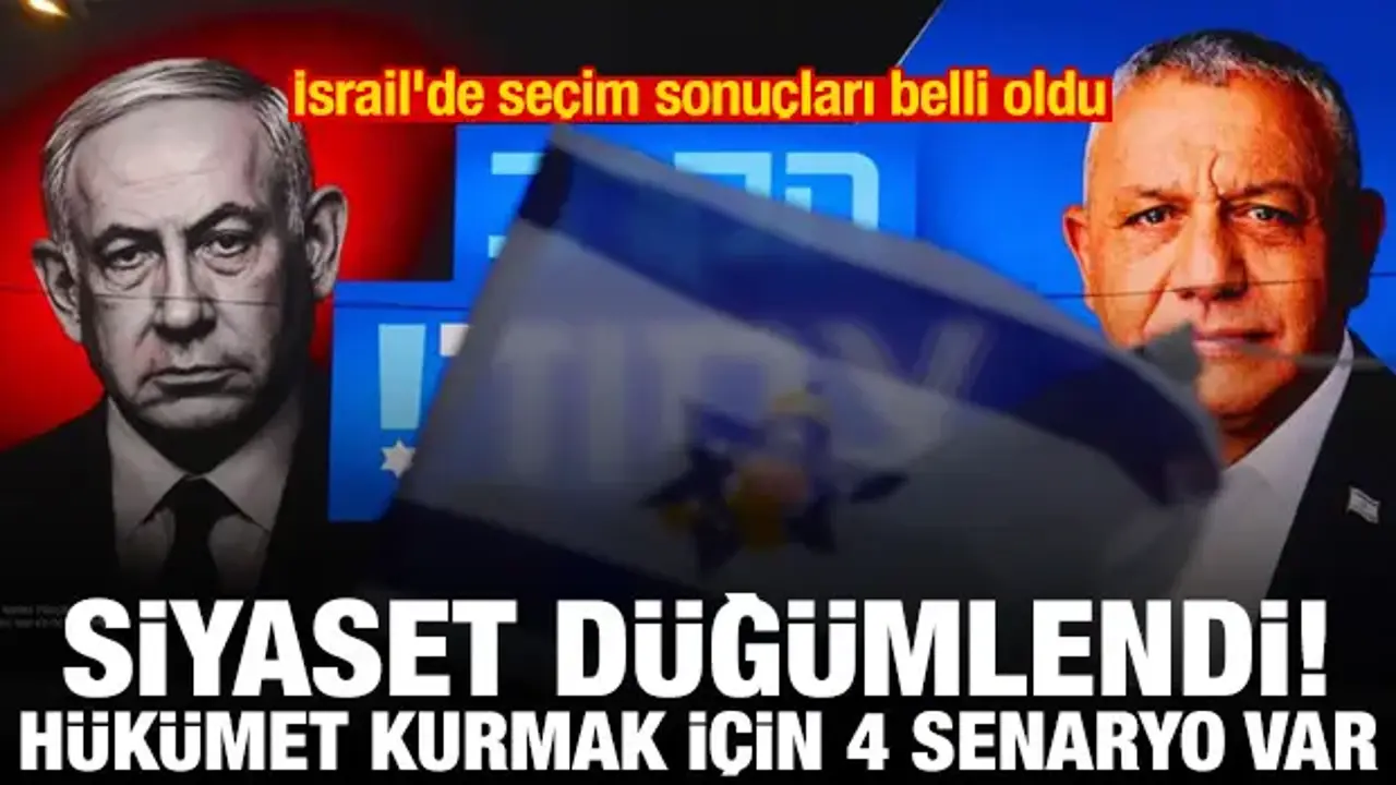 İsrail'de seçim sonuçları belli oldu! Siyaset kördüğüm: Hükümet kurmak için 4 senaryo var