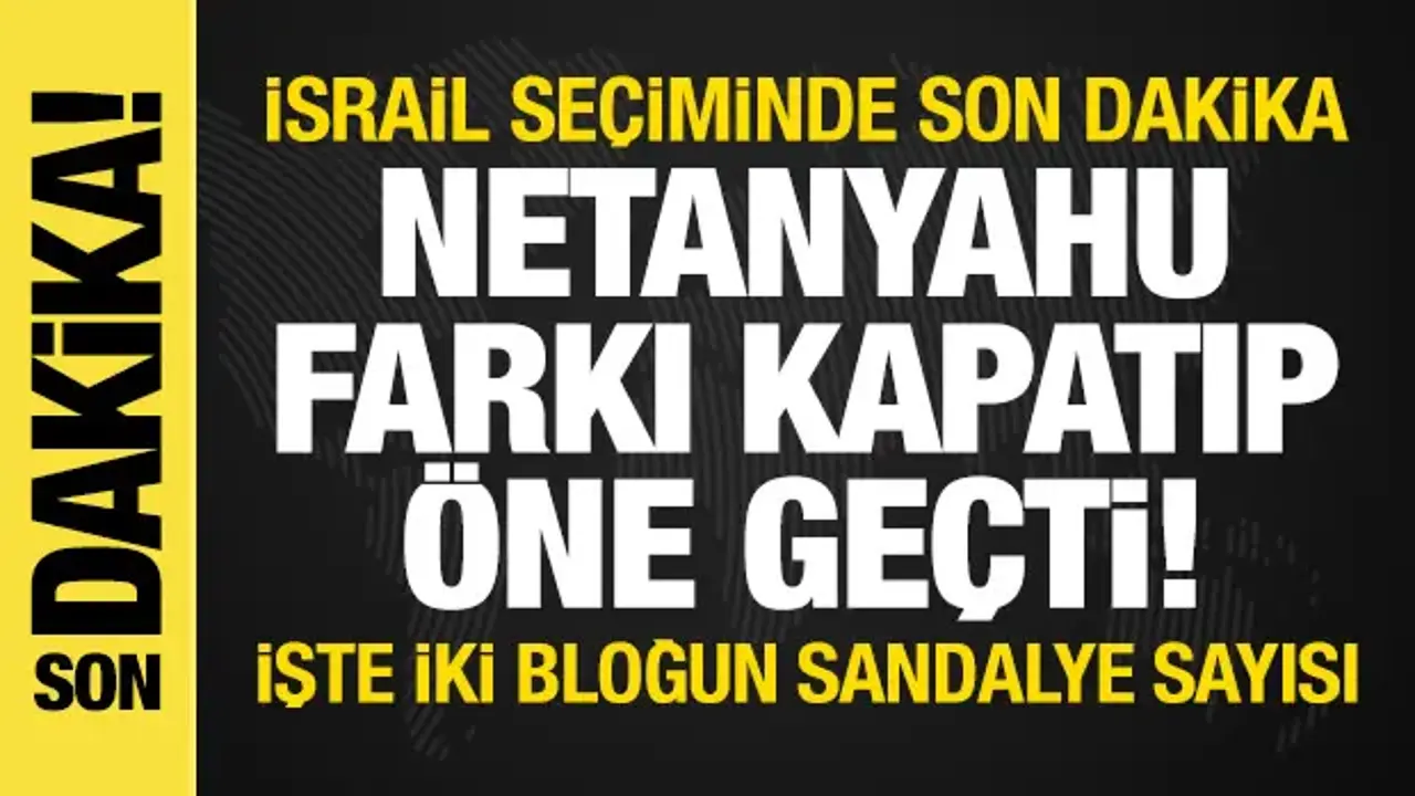 SON DAKİKA: İsrail'de seçim sonuçları netleşiyor: Netanyahu farkı kapatıp öne geçti