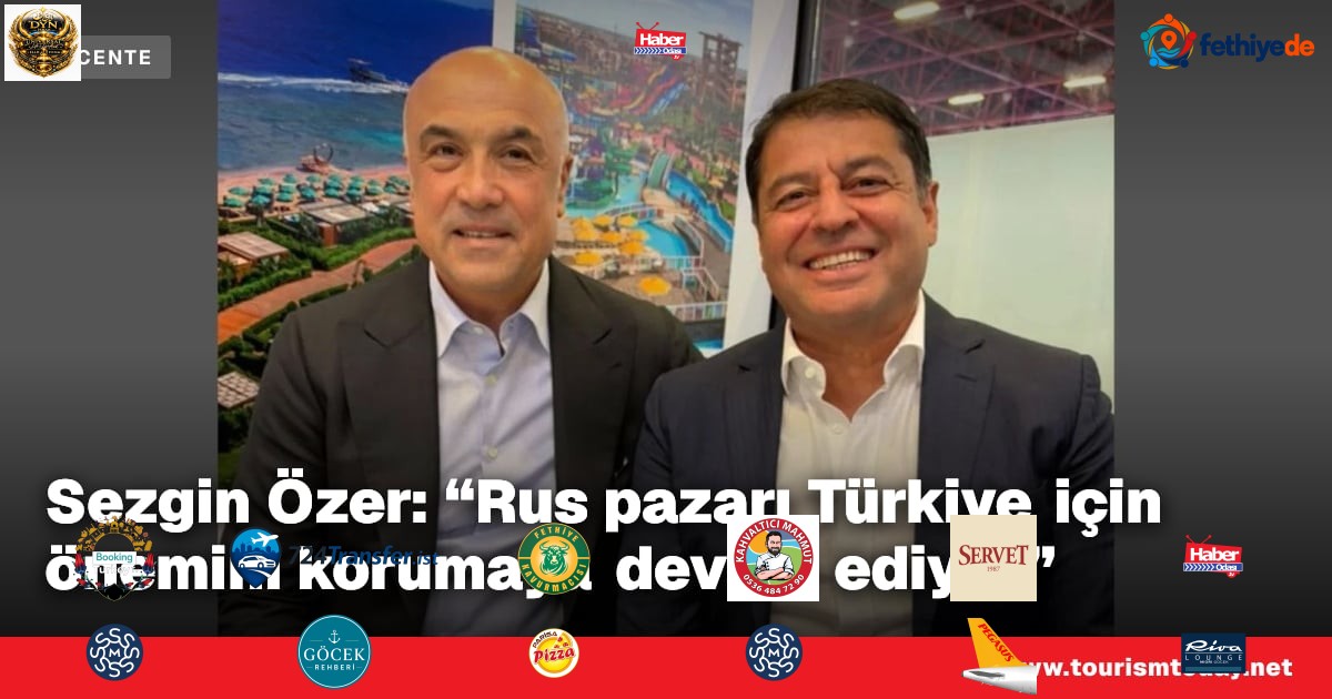 Sezgin Özer: “Rus pazarı Türkiye için önemini korumaya devam ediyor”