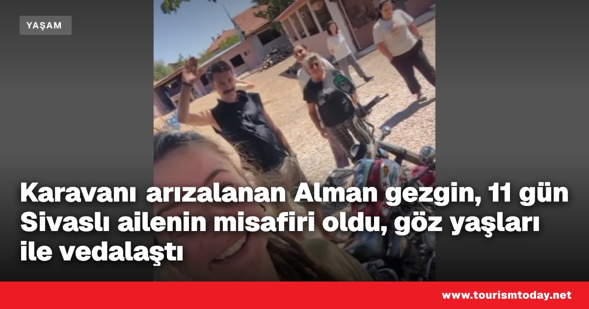 Karavanı arızalanan Alman gezgin, 11 gün Sivaslı ailenin misafiri oldu, göz yaşları ile vedalaştı