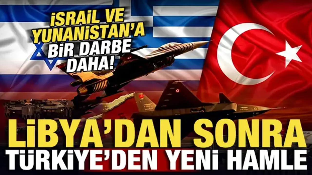 Libya'dan sonra Türkiye'den yeni hamle! İsrail ve Yunanistan'a bir darbe daha