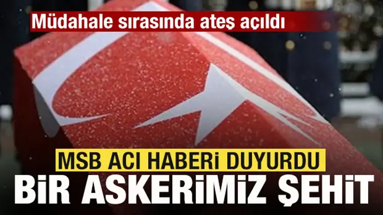 MSB acı haberi duyurdu! Müdahale sırasında ateş açıldı! Bir askerimiz şehit oldu