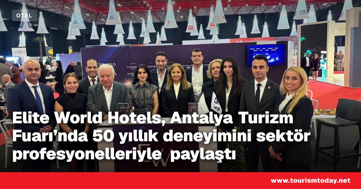 Elite World Hotels, Antalya Turizm Fuarı'nda 50 yıllık deneyimini sektör profesyonelleriyle paylaştı