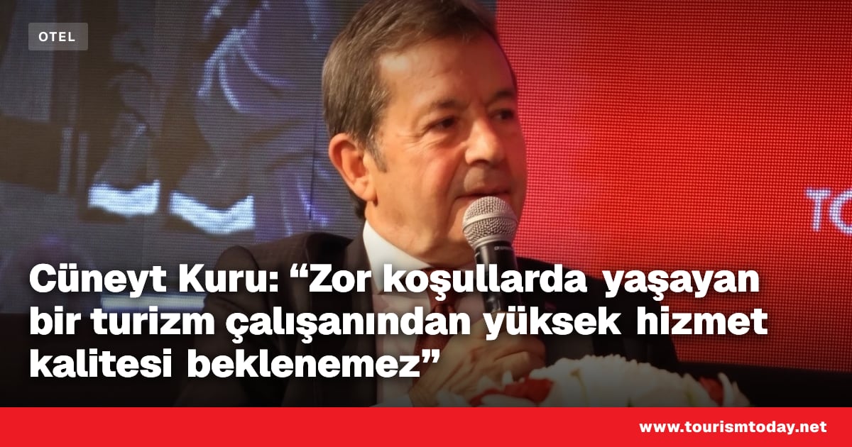 Cüneyt Kuru: “Zor koşullarda yaşayan bir turizm çalışanından yüksek hizmet kalitesi beklenemez”