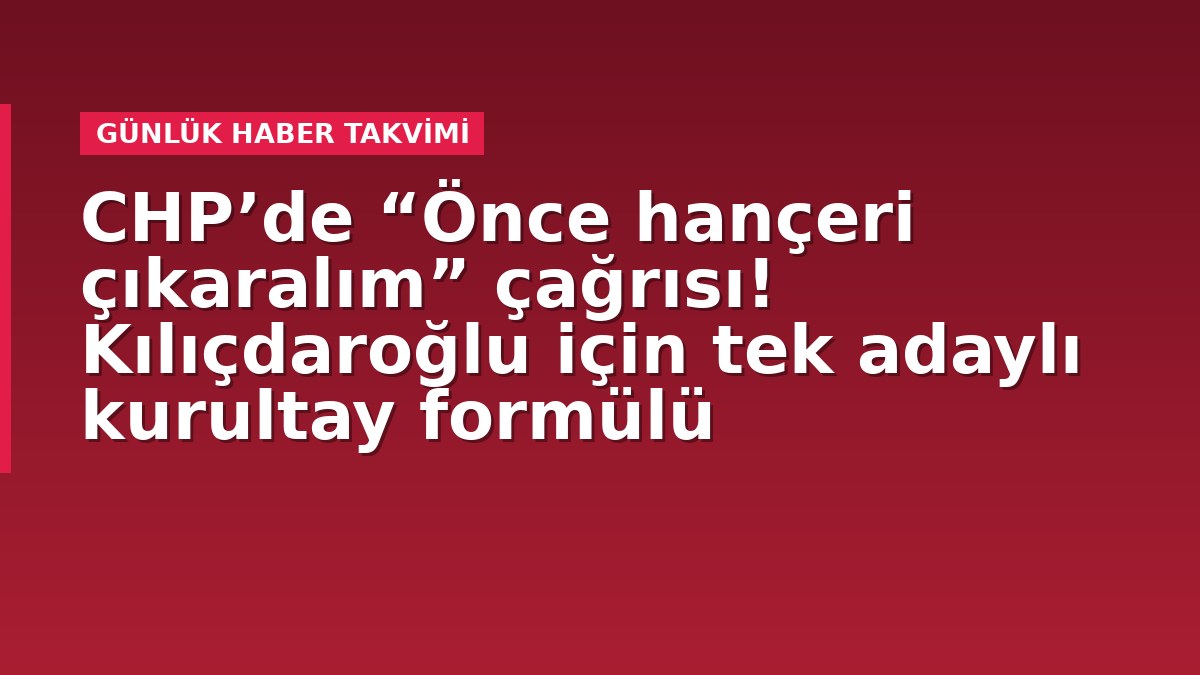 CHP’de “Önce hançeri çıkaralım” çağrısı! Kılıçdaroğlu için tek adaylı kurultay formülü