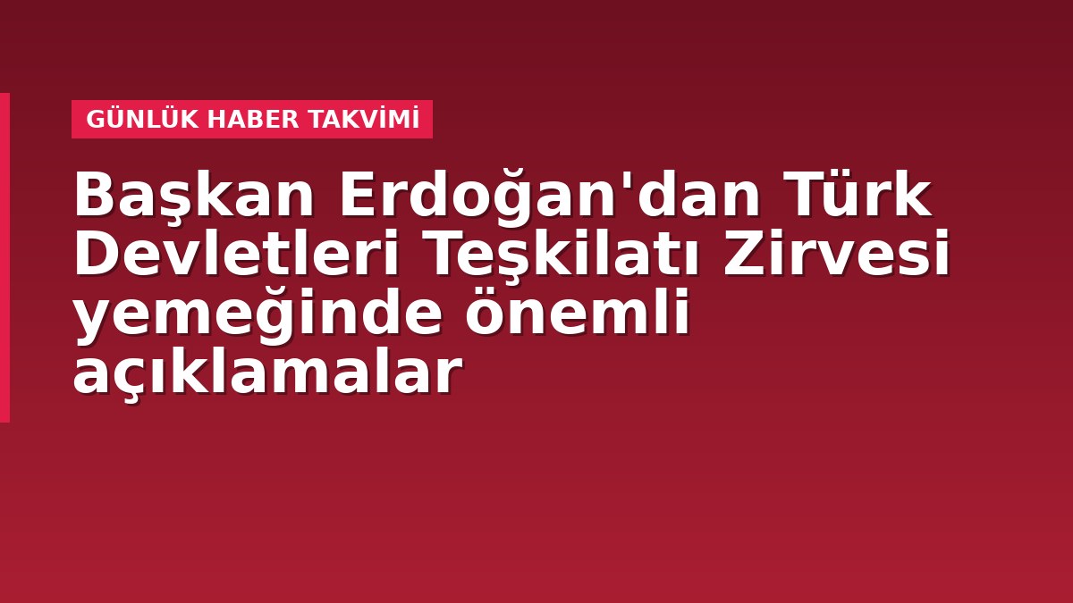 Başkan Erdoğan'dan Türk Devletleri Teşkilatı Zirvesi yemeğinde önemli açıklamalar