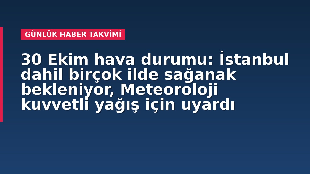 30 Ekim hava durumu: İstanbul dahil birçok ilde sağanak bekleniyor, Meteoroloji kuvvetli yağış için uyardı