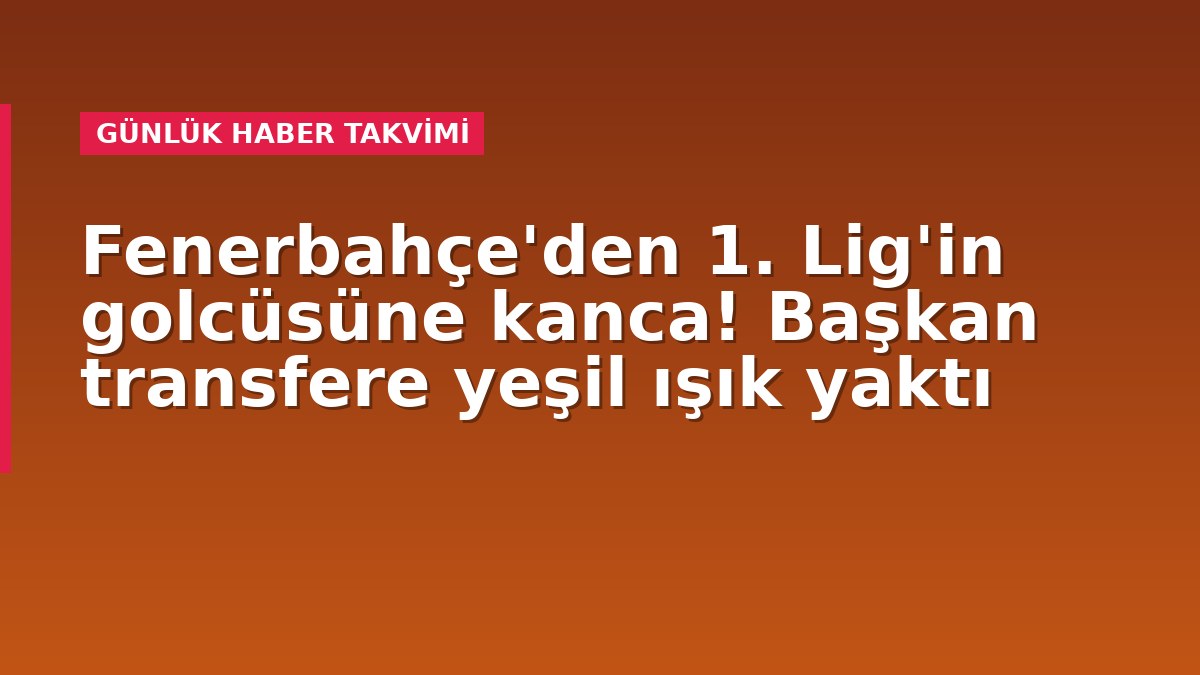 Fenerbahçe'den 1. Lig'in golcüsüne kanca! Başkan transfere yeşil ışık yaktı