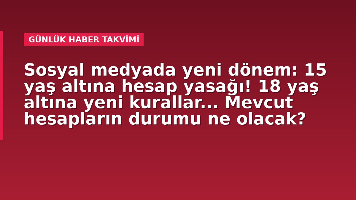 Sosyal medyada yeni dönem: 15 yaş altına hesap yasağı! 18 yaş altına yeni kurallar... Mevcut hesapların durumu ne olacak?