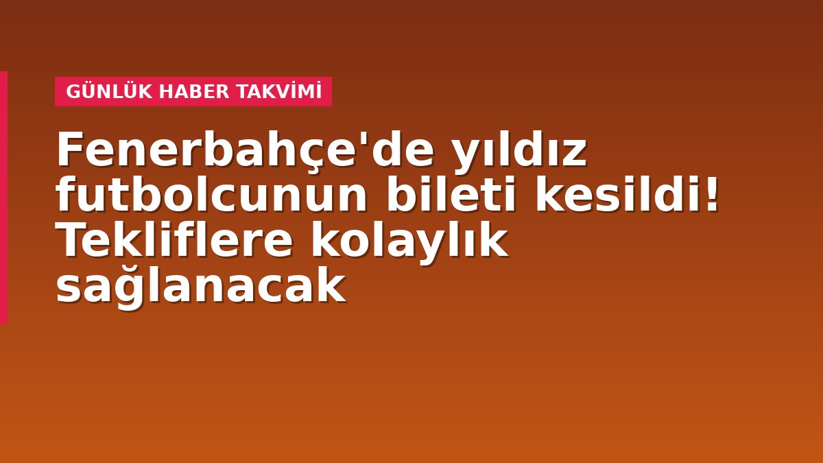 Fenerbahçe'de yıldız futbolcunun bileti kesildi! Tekliflere kolaylık sağlanacak