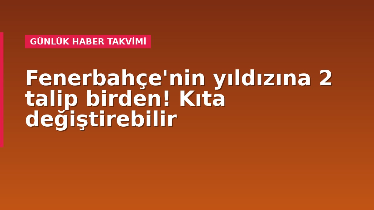 Fenerbahçe'nin yıldızına 2 talip birden! Kıta değiştirebilir