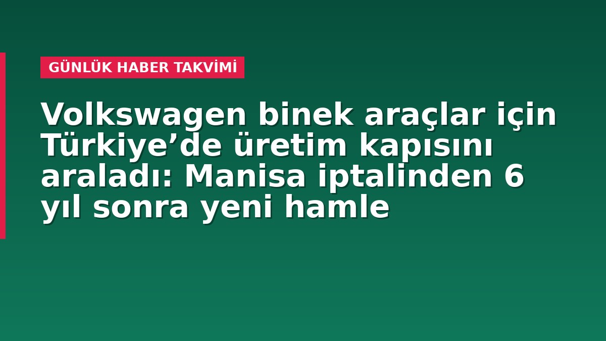 Volkswagen binek araçlar için Türkiye’de üretim kapısını araladı: Manisa iptalinden 6 yıl sonra yeni hamle