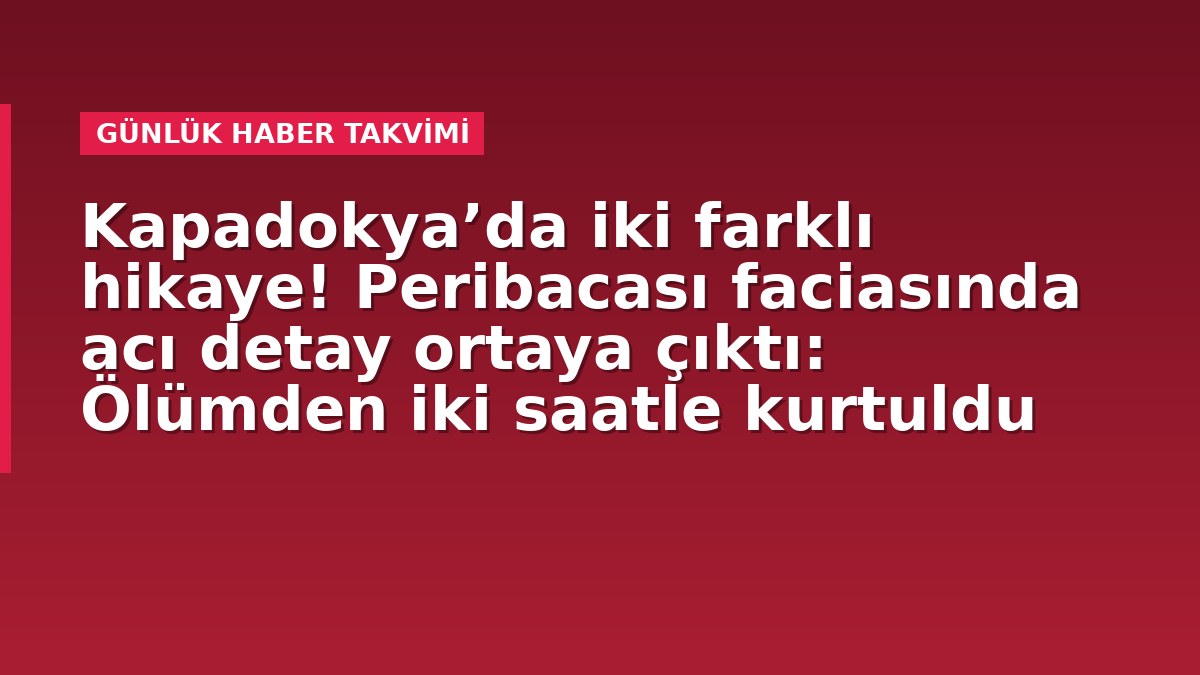 Kapadokya’da iki farklı hikaye! Peribacası faciasında acı detay ortaya çıktı: Ölümden iki saatle kurtuldu