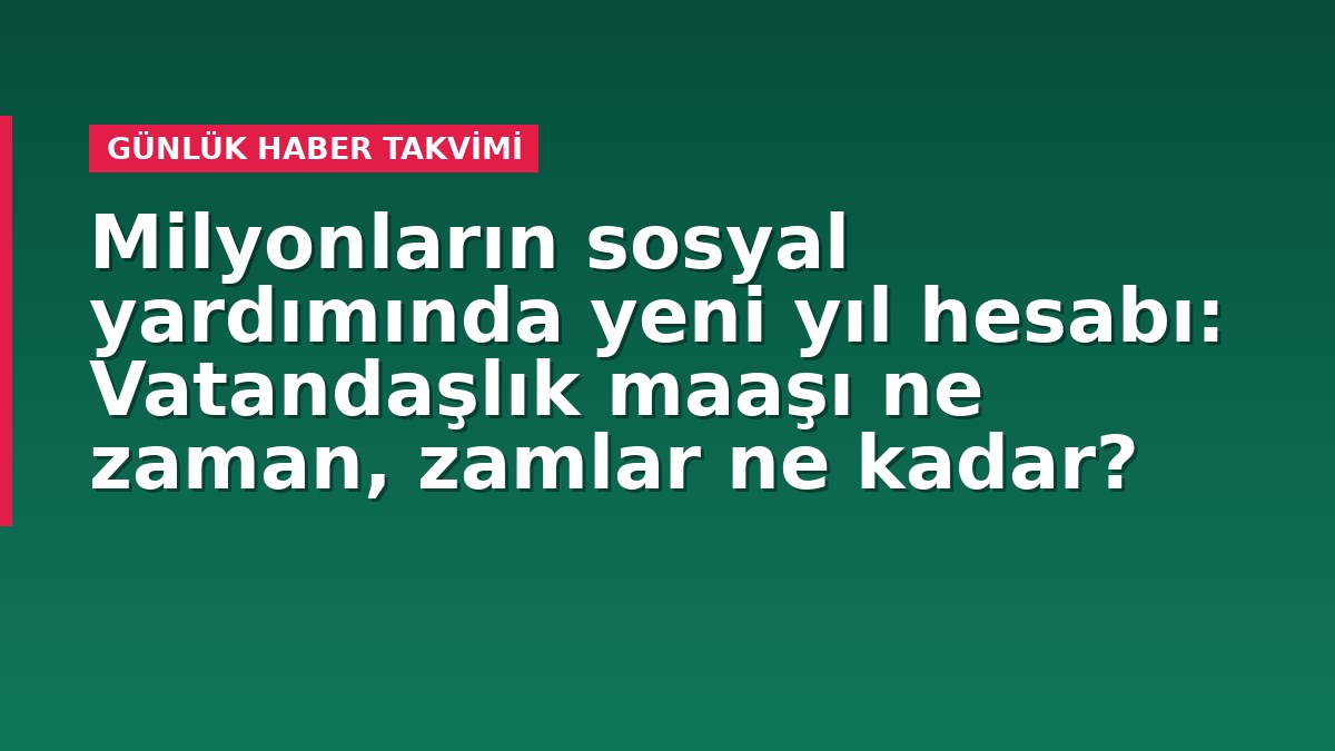 Milyonların sosyal yardımında yeni yıl hesabı: Vatandaşlık maaşı ne zaman, zamlar ne kadar?