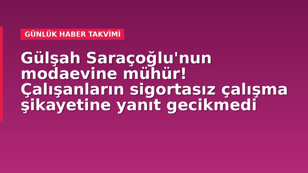 Gülşah Saraçoğlu'nun modaevine mühür! Çalışanların sigortasız çalışma şikayetine yanıt gecikmedi