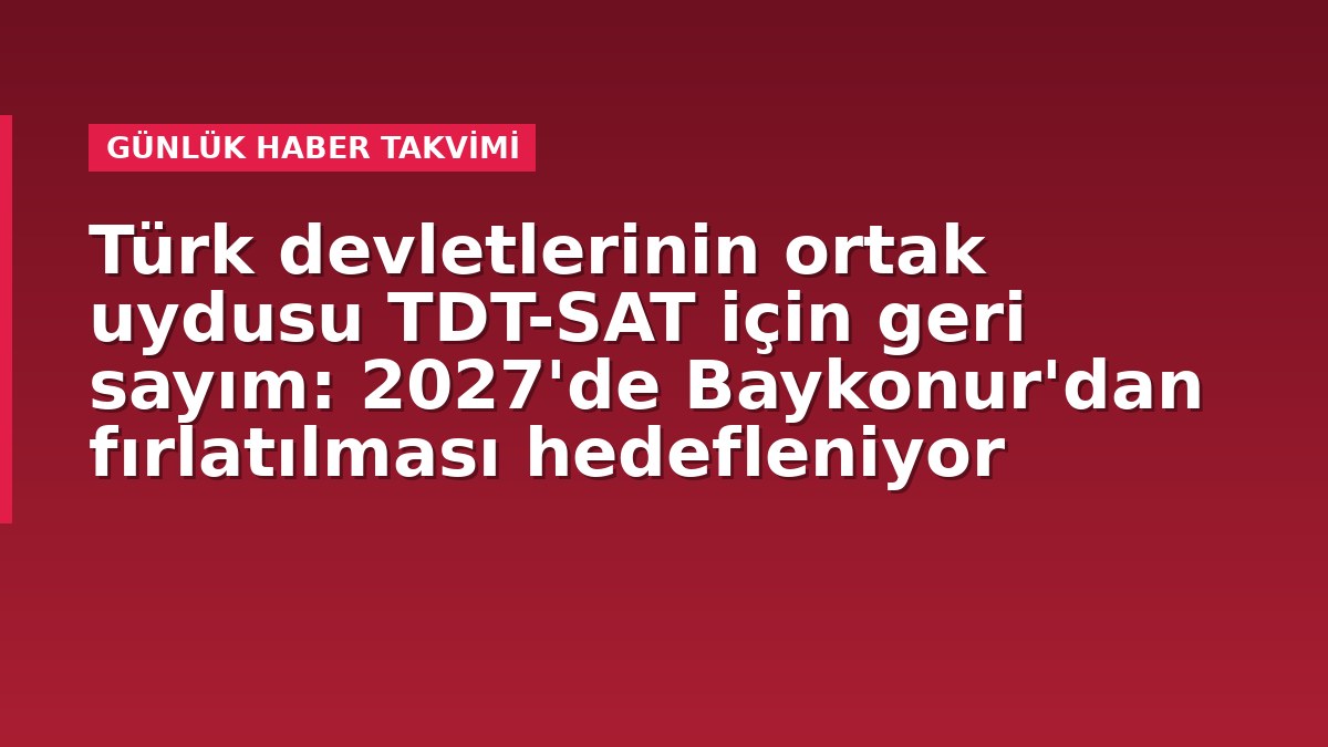 Türk devletlerinin ortak uydusu TDT-SAT için geri sayım: 2027'de Baykonur'dan fırlatılması hedefleniyor