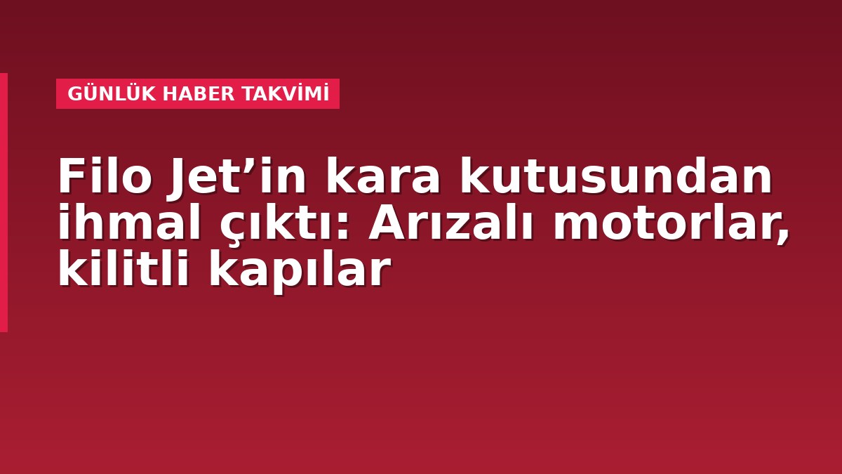 Filo Jet’in kara kutusundan ihmal çıktı: Arızalı motorlar, kilitli kapılar