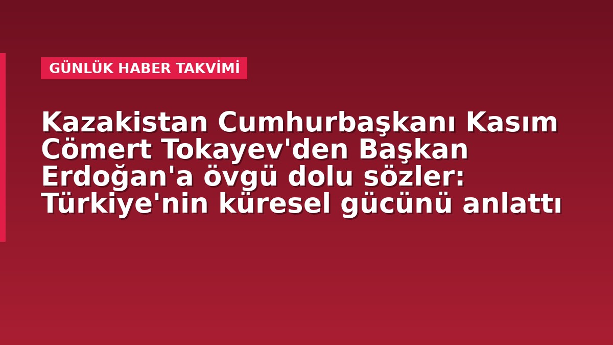 Kazakistan Cumhurbaşkanı Kasım Cömert Tokayev'den Başkan Erdoğan'a övgü dolu sözler: Türkiye'nin küresel gücünü anlattı