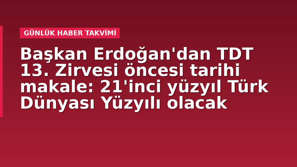 Başkan Erdoğan'dan TDT 13. Zirvesi öncesi tarihi makale: 21'inci yüzyıl Türk Dünyası Yüzyılı olacak