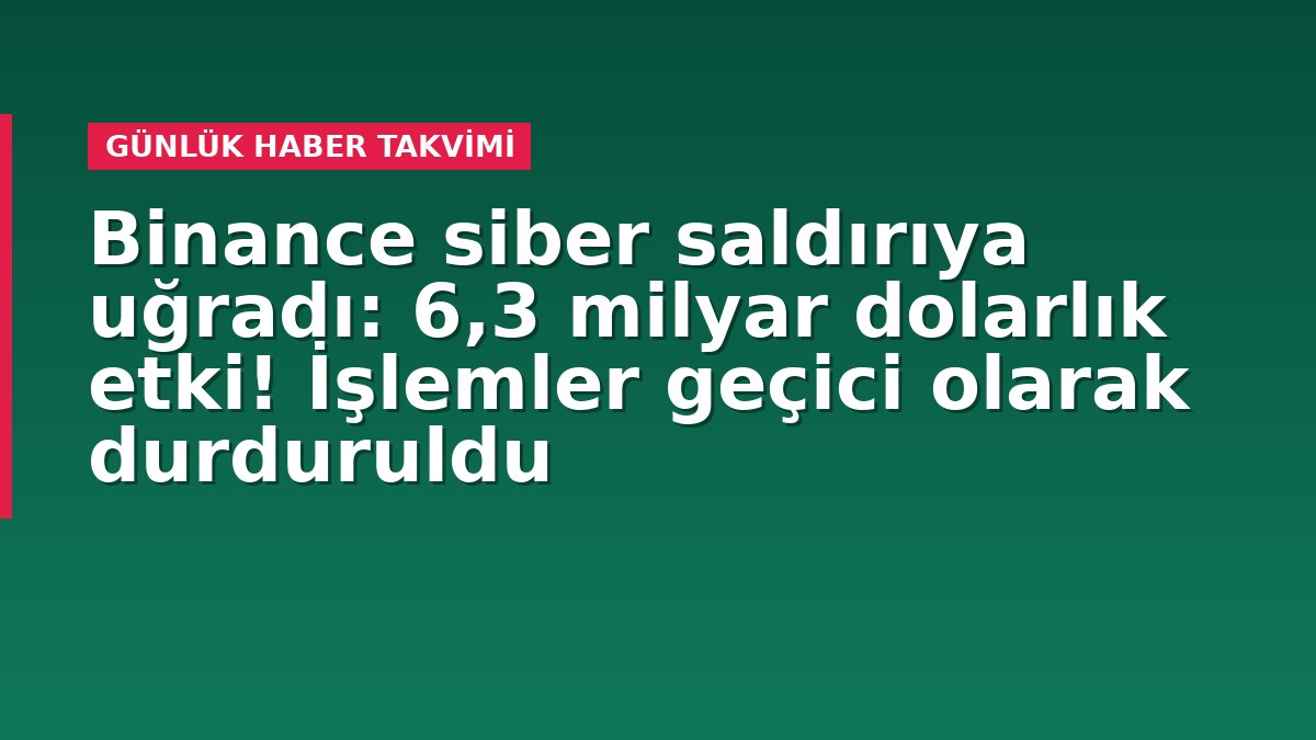 Binance siber saldırıya uğradı: 6,3 milyar dolarlık etki! İşlemler geçici olarak durduruldu